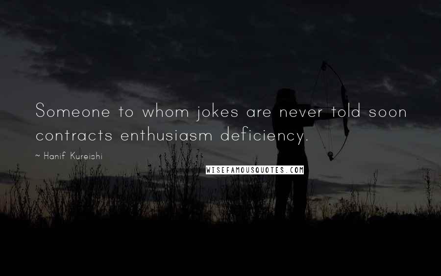 Hanif Kureishi Quotes: Someone to whom jokes are never told soon contracts enthusiasm deficiency.
