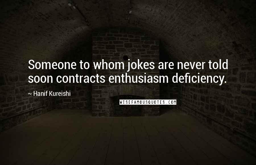 Hanif Kureishi Quotes: Someone to whom jokes are never told soon contracts enthusiasm deficiency.