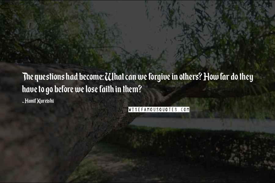 Hanif Kureishi Quotes: The questions had become: What can we forgive in others? How far do they have to go before we lose faith in them?