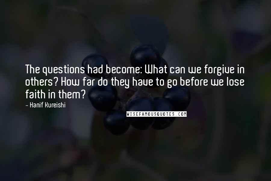 Hanif Kureishi Quotes: The questions had become: What can we forgive in others? How far do they have to go before we lose faith in them?