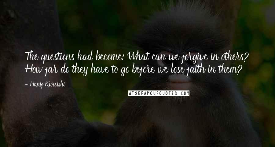 Hanif Kureishi Quotes: The questions had become: What can we forgive in others? How far do they have to go before we lose faith in them?