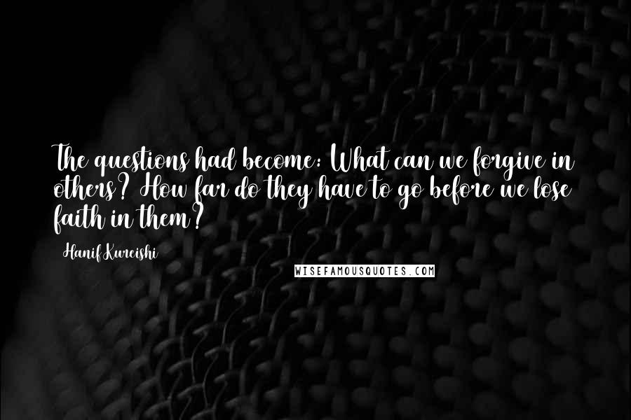 Hanif Kureishi Quotes: The questions had become: What can we forgive in others? How far do they have to go before we lose faith in them?