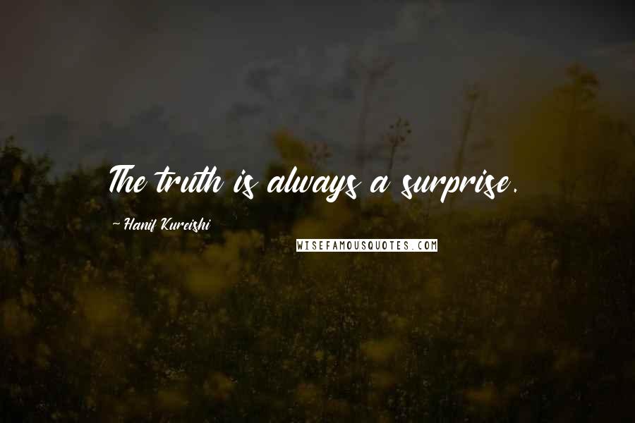 Hanif Kureishi Quotes: The truth is always a surprise.