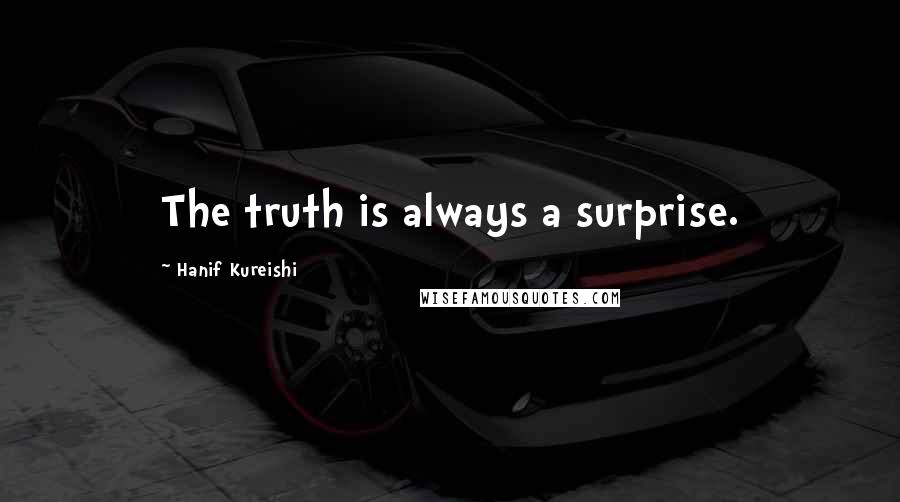 Hanif Kureishi Quotes: The truth is always a surprise.