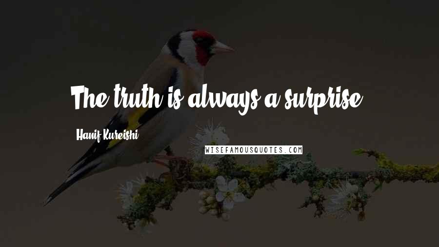 Hanif Kureishi Quotes: The truth is always a surprise.