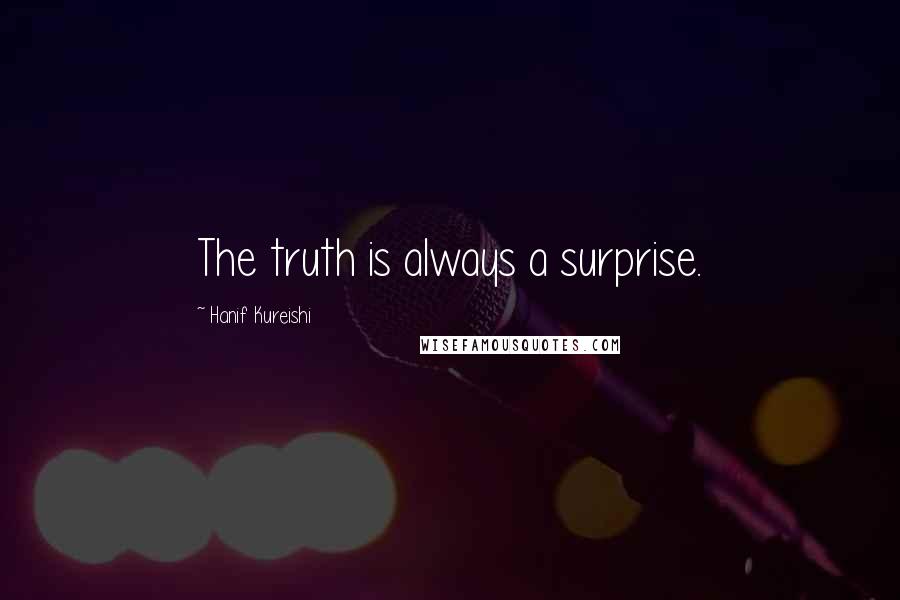Hanif Kureishi Quotes: The truth is always a surprise.