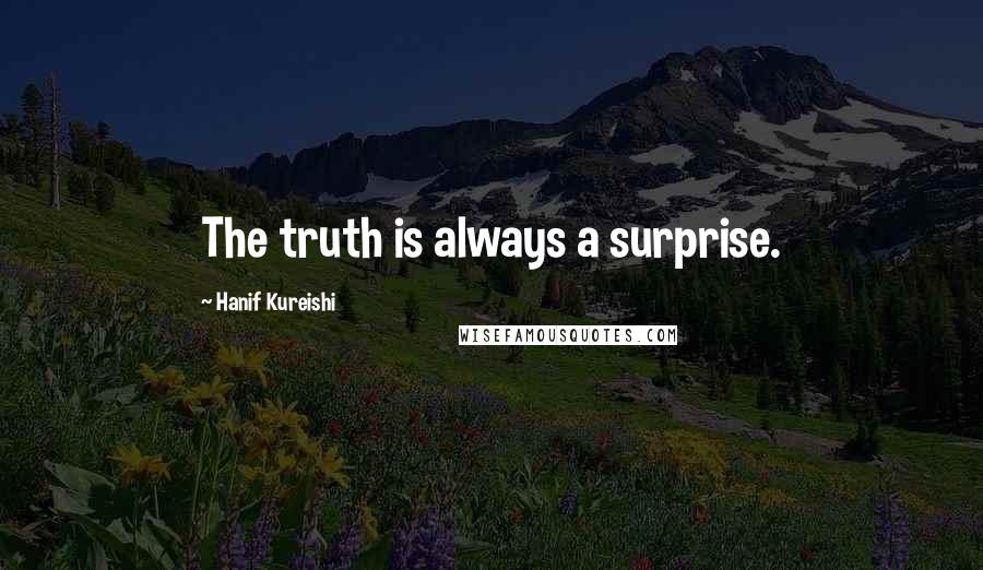 Hanif Kureishi Quotes: The truth is always a surprise.