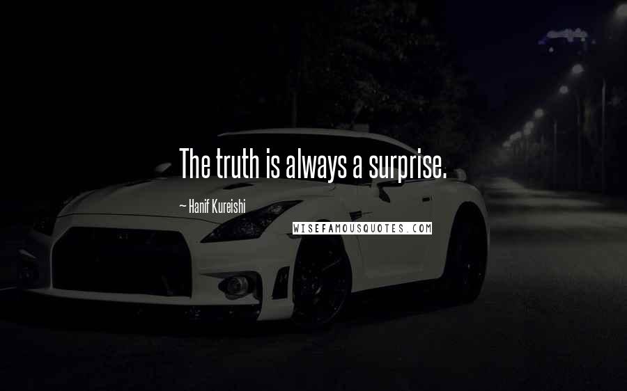 Hanif Kureishi Quotes: The truth is always a surprise.