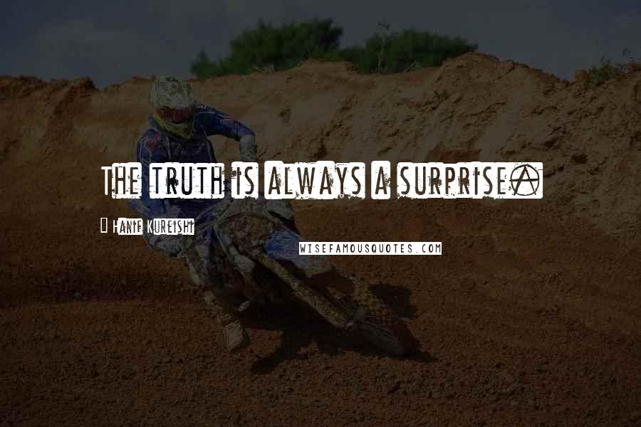 Hanif Kureishi Quotes: The truth is always a surprise.