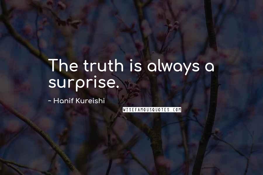 Hanif Kureishi Quotes: The truth is always a surprise.
