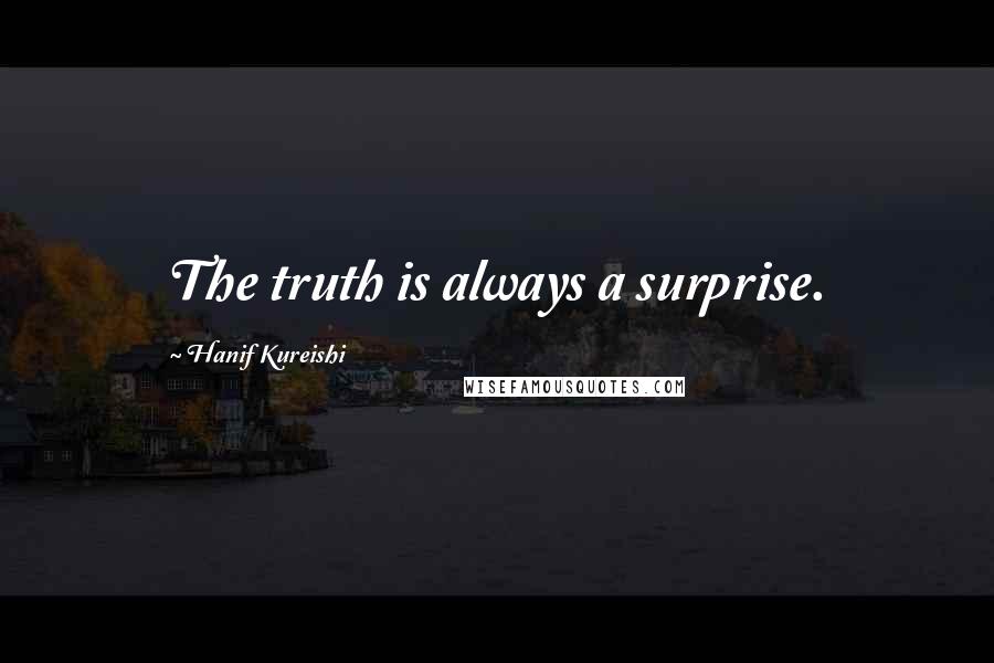 Hanif Kureishi Quotes: The truth is always a surprise.