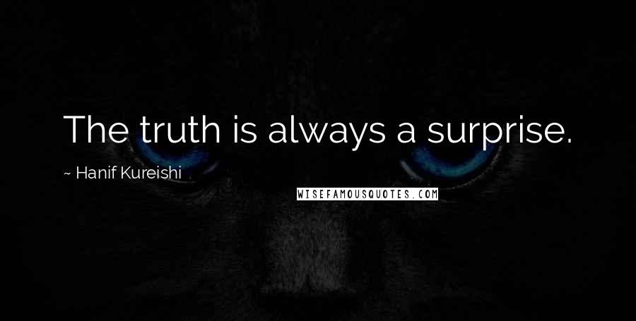 Hanif Kureishi Quotes: The truth is always a surprise.