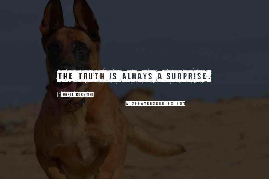 Hanif Kureishi Quotes: The truth is always a surprise.