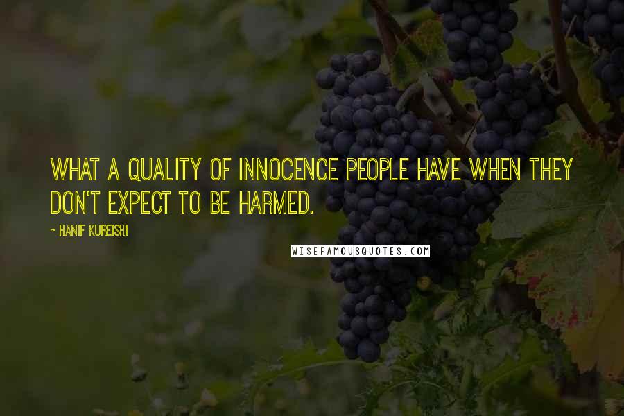 Hanif Kureishi Quotes: What a quality of innocence people have when they don't expect to be harmed.