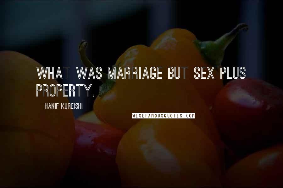 Hanif Kureishi Quotes: What was marriage but sex plus property.