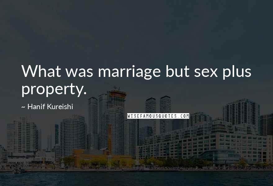 Hanif Kureishi Quotes: What was marriage but sex plus property.