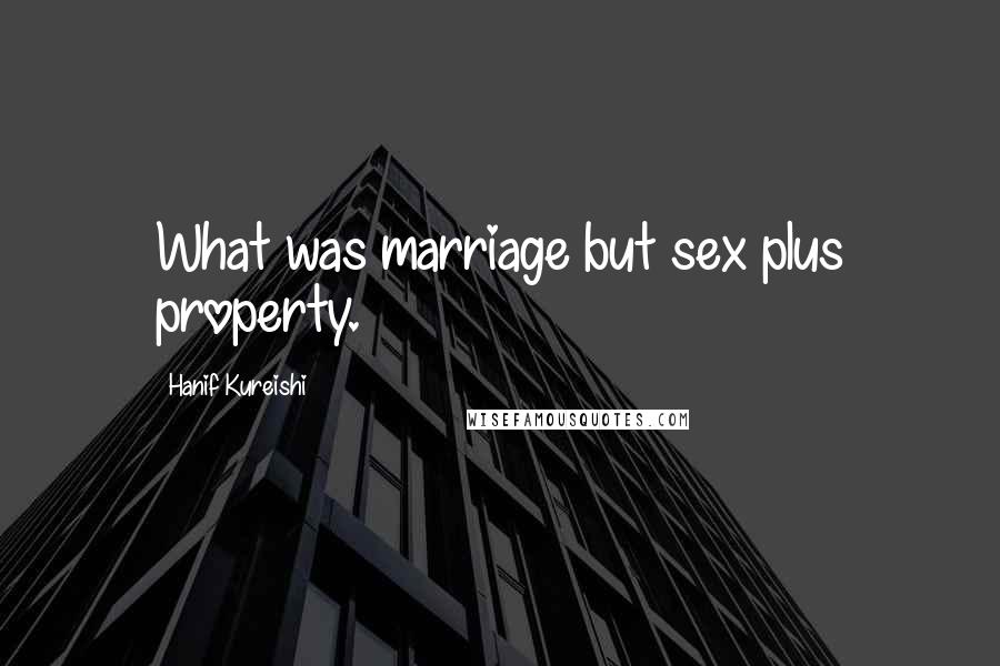 Hanif Kureishi Quotes: What was marriage but sex plus property.