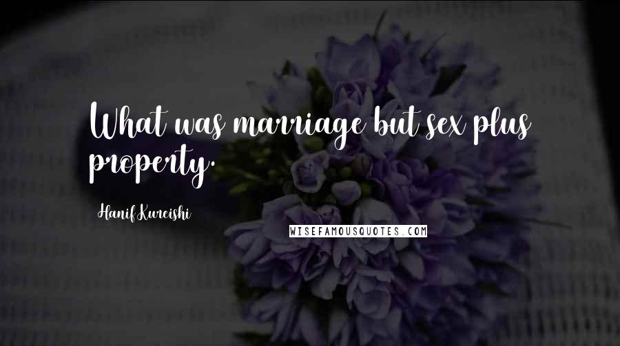 Hanif Kureishi Quotes: What was marriage but sex plus property.