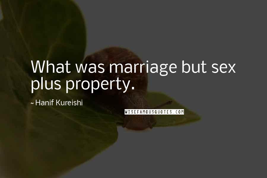 Hanif Kureishi Quotes: What was marriage but sex plus property.