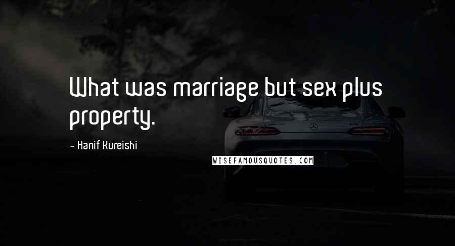 Hanif Kureishi Quotes: What was marriage but sex plus property.