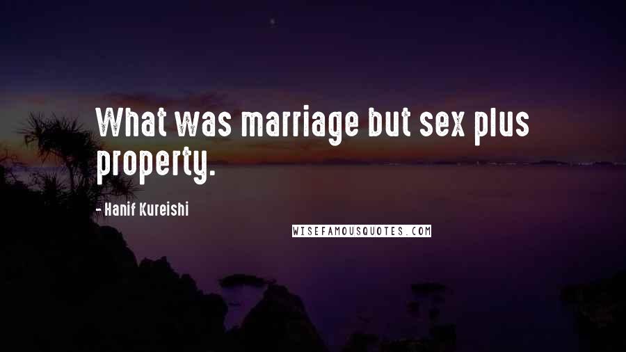 Hanif Kureishi Quotes: What was marriage but sex plus property.