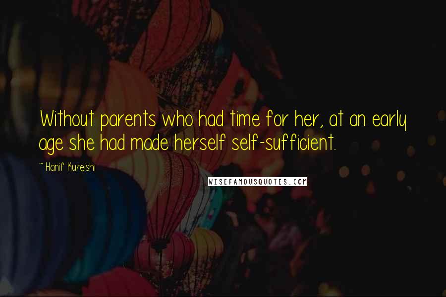 Hanif Kureishi Quotes: Without parents who had time for her, at an early age she had made herself self-sufficient.