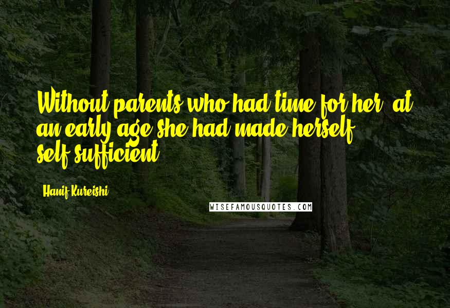 Hanif Kureishi Quotes: Without parents who had time for her, at an early age she had made herself self-sufficient.