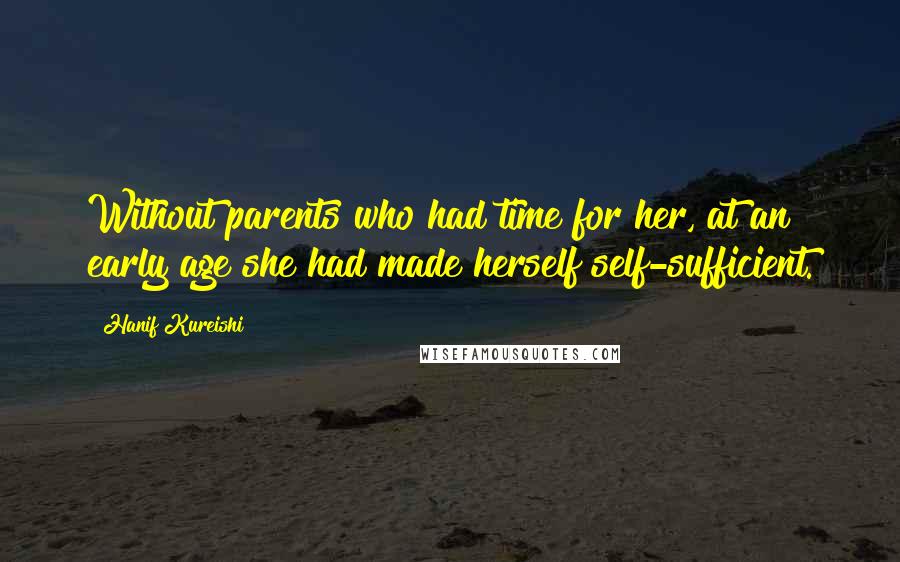Hanif Kureishi Quotes: Without parents who had time for her, at an early age she had made herself self-sufficient.