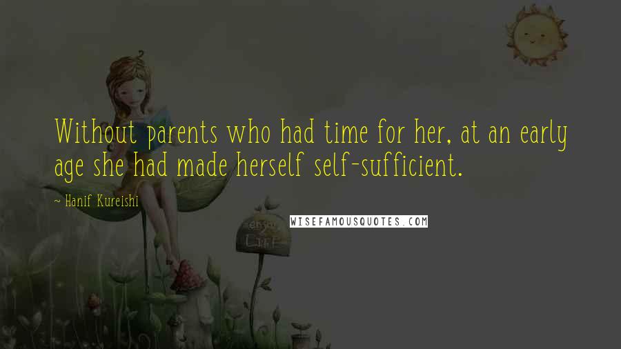 Hanif Kureishi Quotes: Without parents who had time for her, at an early age she had made herself self-sufficient.