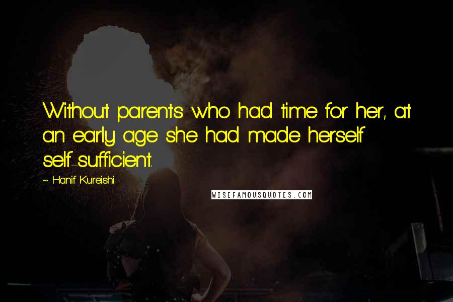 Hanif Kureishi Quotes: Without parents who had time for her, at an early age she had made herself self-sufficient.