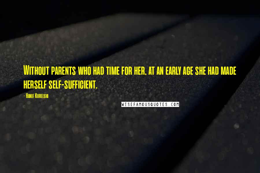 Hanif Kureishi Quotes: Without parents who had time for her, at an early age she had made herself self-sufficient.