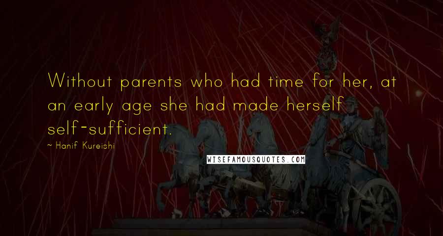 Hanif Kureishi Quotes: Without parents who had time for her, at an early age she had made herself self-sufficient.
