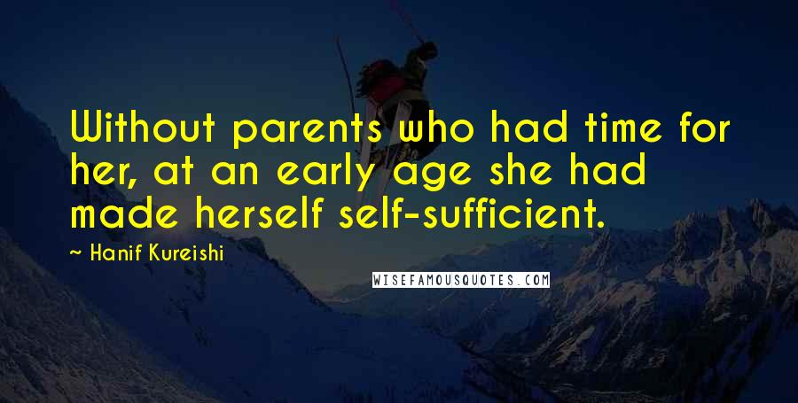 Hanif Kureishi Quotes: Without parents who had time for her, at an early age she had made herself self-sufficient.