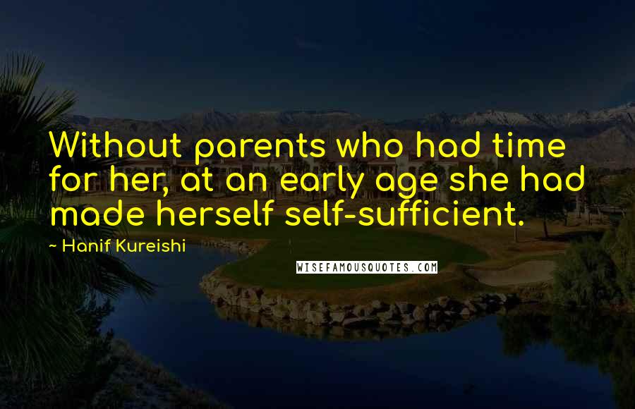 Hanif Kureishi Quotes: Without parents who had time for her, at an early age she had made herself self-sufficient.