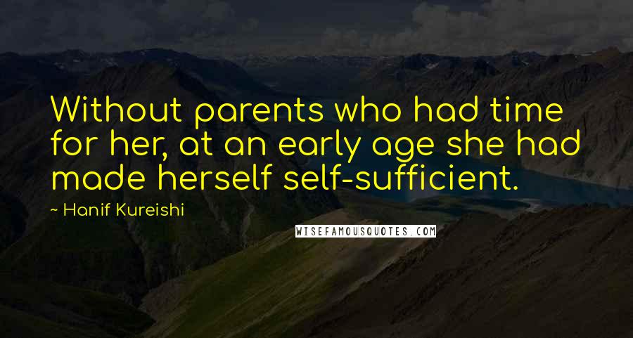 Hanif Kureishi Quotes: Without parents who had time for her, at an early age she had made herself self-sufficient.