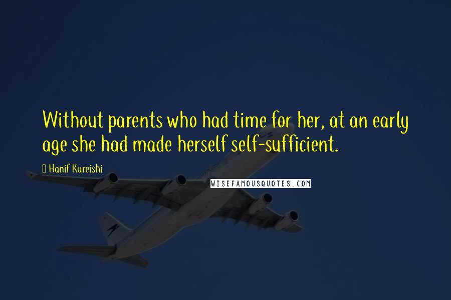 Hanif Kureishi Quotes: Without parents who had time for her, at an early age she had made herself self-sufficient.