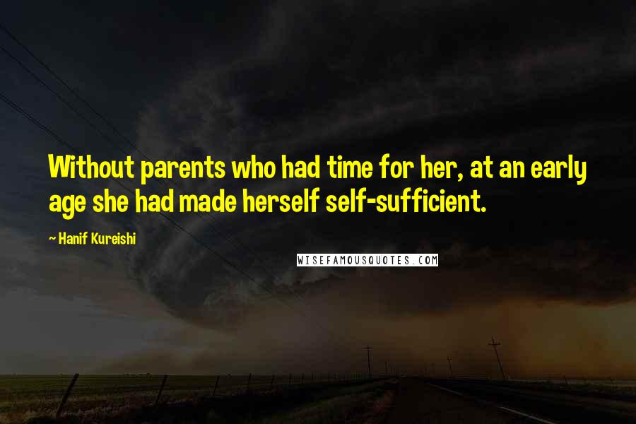 Hanif Kureishi Quotes: Without parents who had time for her, at an early age she had made herself self-sufficient.