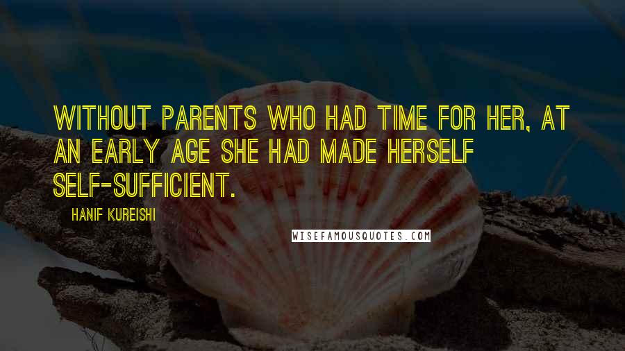 Hanif Kureishi Quotes: Without parents who had time for her, at an early age she had made herself self-sufficient.