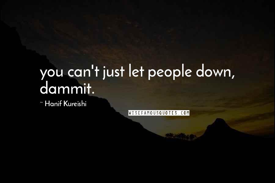 Hanif Kureishi Quotes: you can't just let people down, dammit.