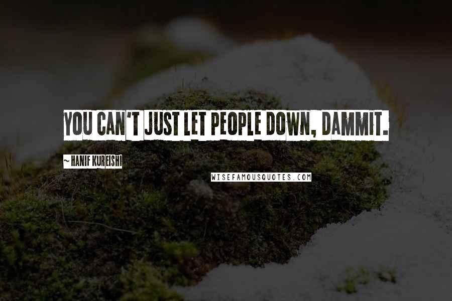 Hanif Kureishi Quotes: you can't just let people down, dammit.