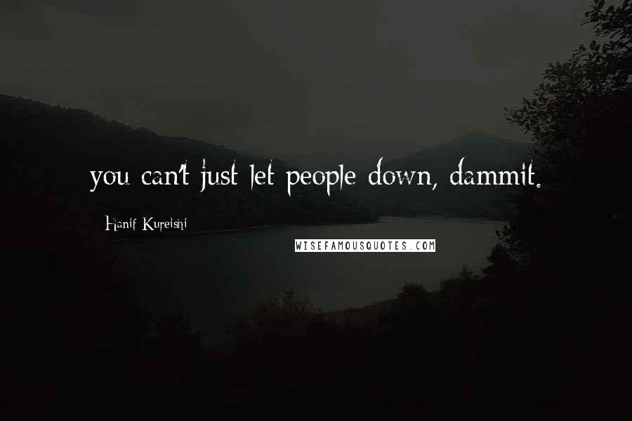 Hanif Kureishi Quotes: you can't just let people down, dammit.