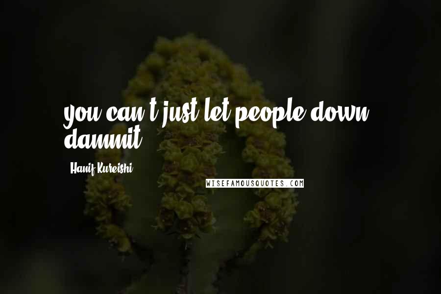 Hanif Kureishi Quotes: you can't just let people down, dammit.
