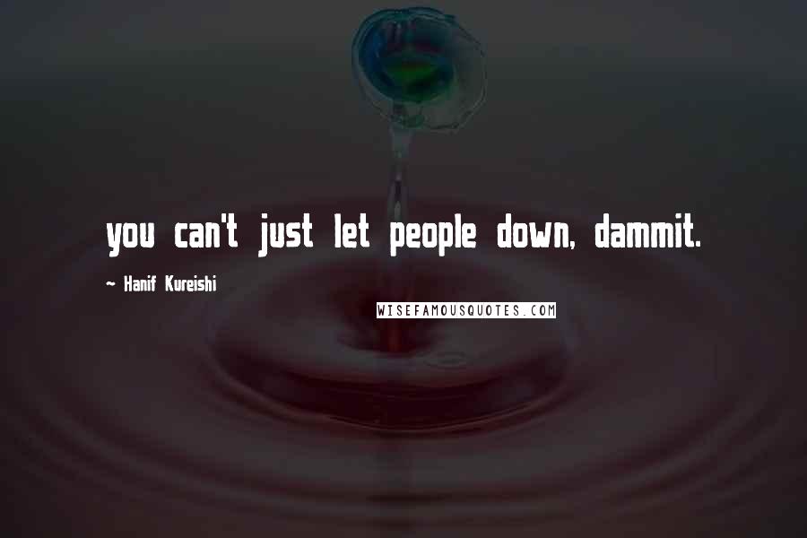 Hanif Kureishi Quotes: you can't just let people down, dammit.