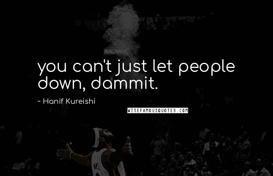 Hanif Kureishi Quotes: you can't just let people down, dammit.