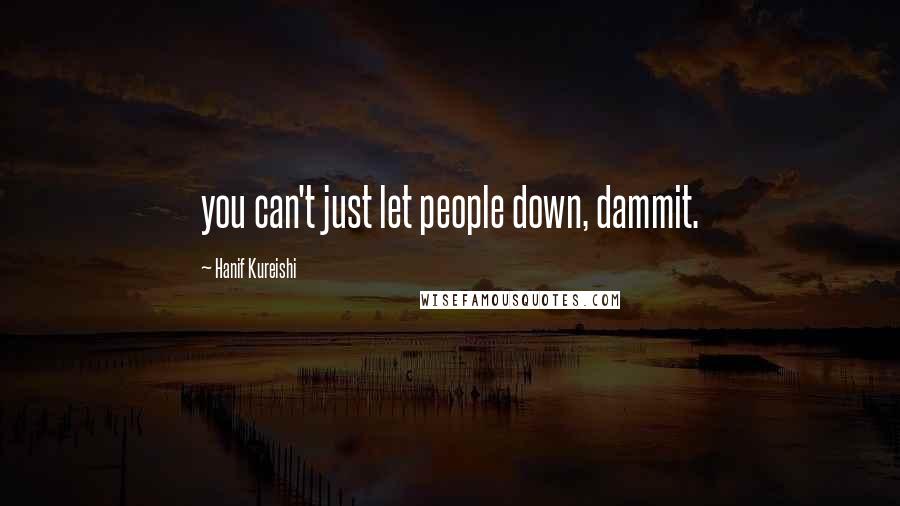 Hanif Kureishi Quotes: you can't just let people down, dammit.