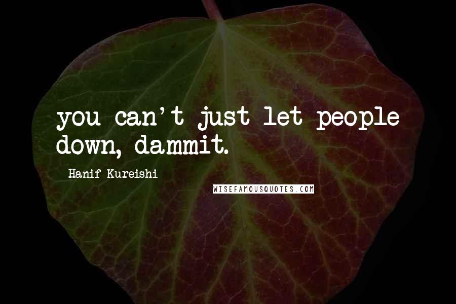 Hanif Kureishi Quotes: you can't just let people down, dammit.