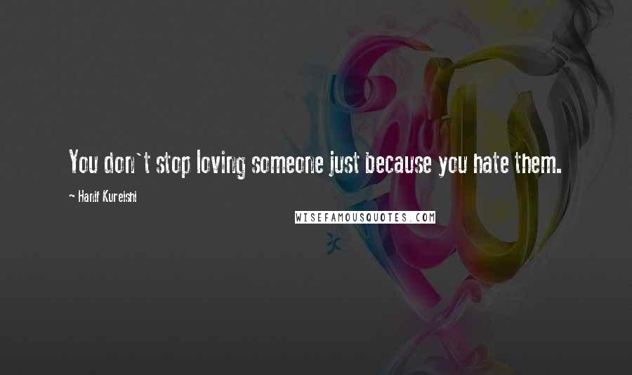 Hanif Kureishi Quotes: You don't stop loving someone just because you hate them.