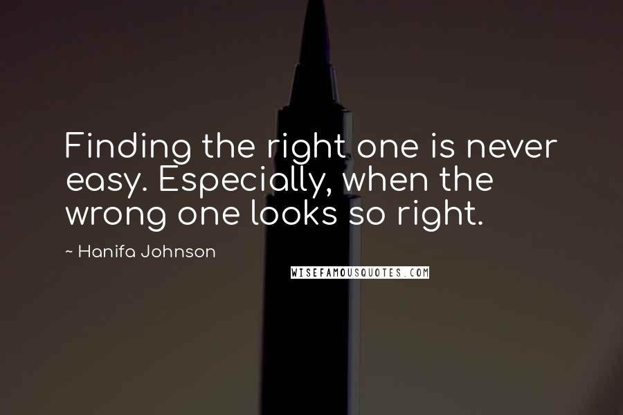 Hanifa Johnson Quotes: Finding the right one is never easy. Especially, when the wrong one looks so right.