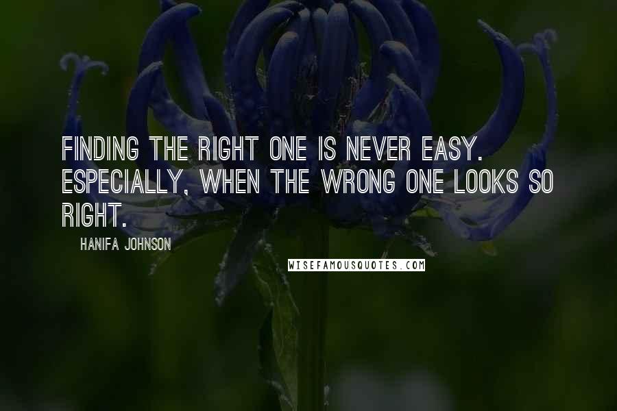 Hanifa Johnson Quotes: Finding the right one is never easy. Especially, when the wrong one looks so right.