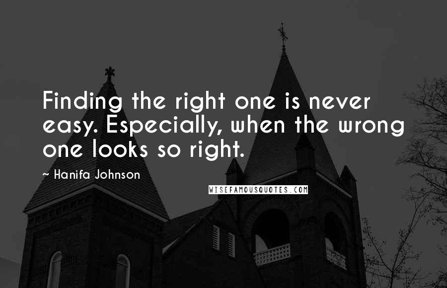 Hanifa Johnson Quotes: Finding the right one is never easy. Especially, when the wrong one looks so right.